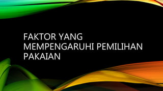 FAKTOR YANG
MEMPENGARUHI PEMILIHAN
PAKAIAN
 