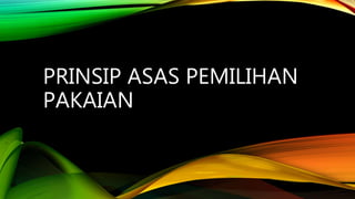 PRINSIP ASAS PEMILIHAN
PAKAIAN
 