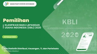Pemilihan
26 Februari 2024
KLASIFIKASI BAKU LAPANGAN
USAHA INDONESIA (KBLI) 2020
Tim Statistik Distribusi, Keuangan, TI, dan Pariwisata
BPS Kota Madiun
BADAN PUSAT STATISTIK KOTA MADIUN
 