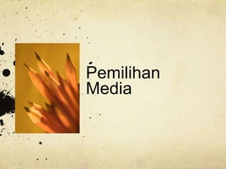 Pemilihan
Media
 