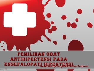 Pemilihan Obat
antihiPertensi Pada
ensefalOPati hiPertensi Prabowo
Presented by Fergiawan Indra

 