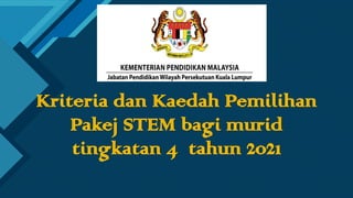 Click to edit Master title style
1
Kriteria dan Kaedah Pemilihan
Pakej STEM bagi murid
tingkatan 4 tahun 2021
 