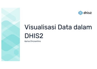 Visualisasi Data dalam
DHIS2
Aprisa Chrysantina
 