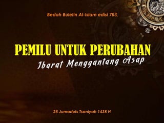 PEMILU UNTUK PERUBAHAN
Bedah Buletin Al-Islam edisi 703,
25 Jumaduts Tsaniyah 1435 H
 