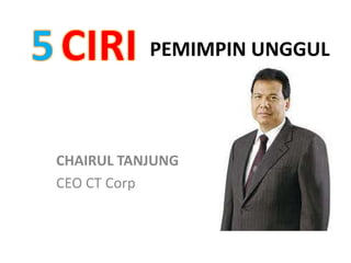 PEMIMPIN UNGGUL

CHAIRUL TANJUNG
CEO CT Corp

 