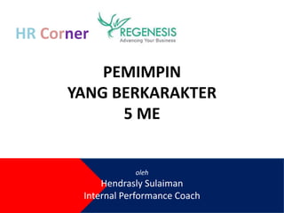 PEMIMPIN
YANG BERKARAKTER
5 ME
oleh
Hendrasly Sulaiman
Internal Performance Coach
HR Corner
 