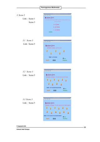 Pemrograman Multimedia

3. Scene 5
Link : 	Scene 1
		

Scene 3

3.1	 Scene 3
Link : 	Scene 5

3.2	 Scene 3
Link : 	Scene 5

3.3 Scene 3
Link : 	Scene 5

© topazart.info
Ariesto Hadi Sutopo

68

 