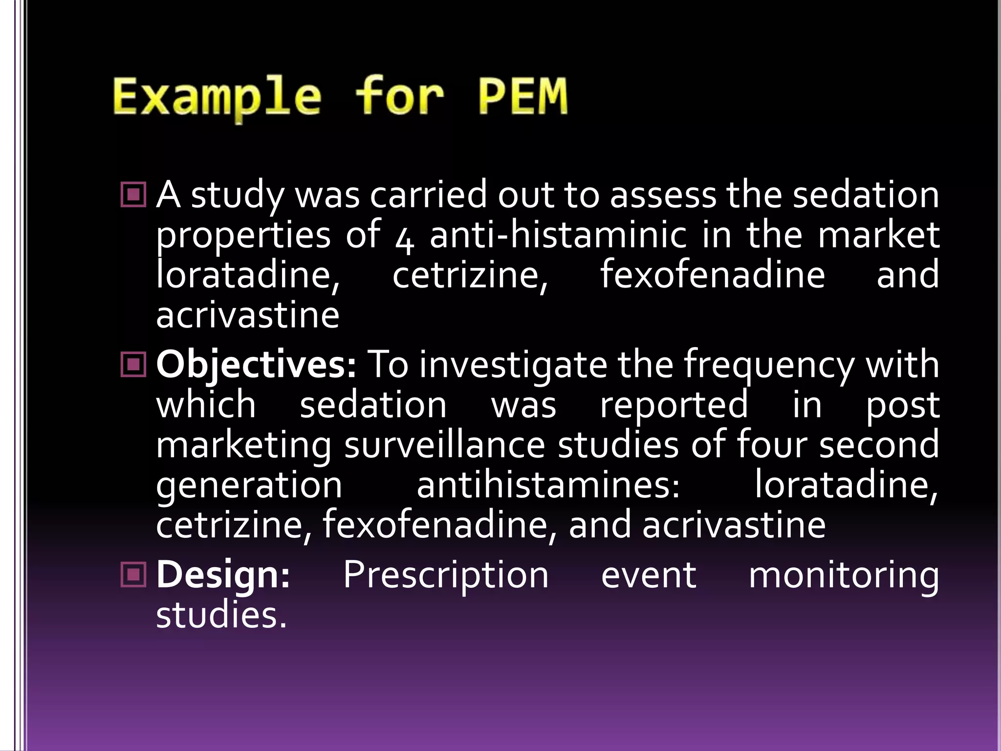  A study was carried out to assess the sedation

properties of 4 anti-histaminic in the market
loratadine, cetrizine, fexofenadine and
acrivastine
 Objectives: To investigate the frequency with
which sedation was reported in post
marketing surveillance studies of four second
generation
antihistamines:
loratadine,
cetrizine, fexofenadine, and acrivastine
 Design: Prescription event monitoring
studies.

 