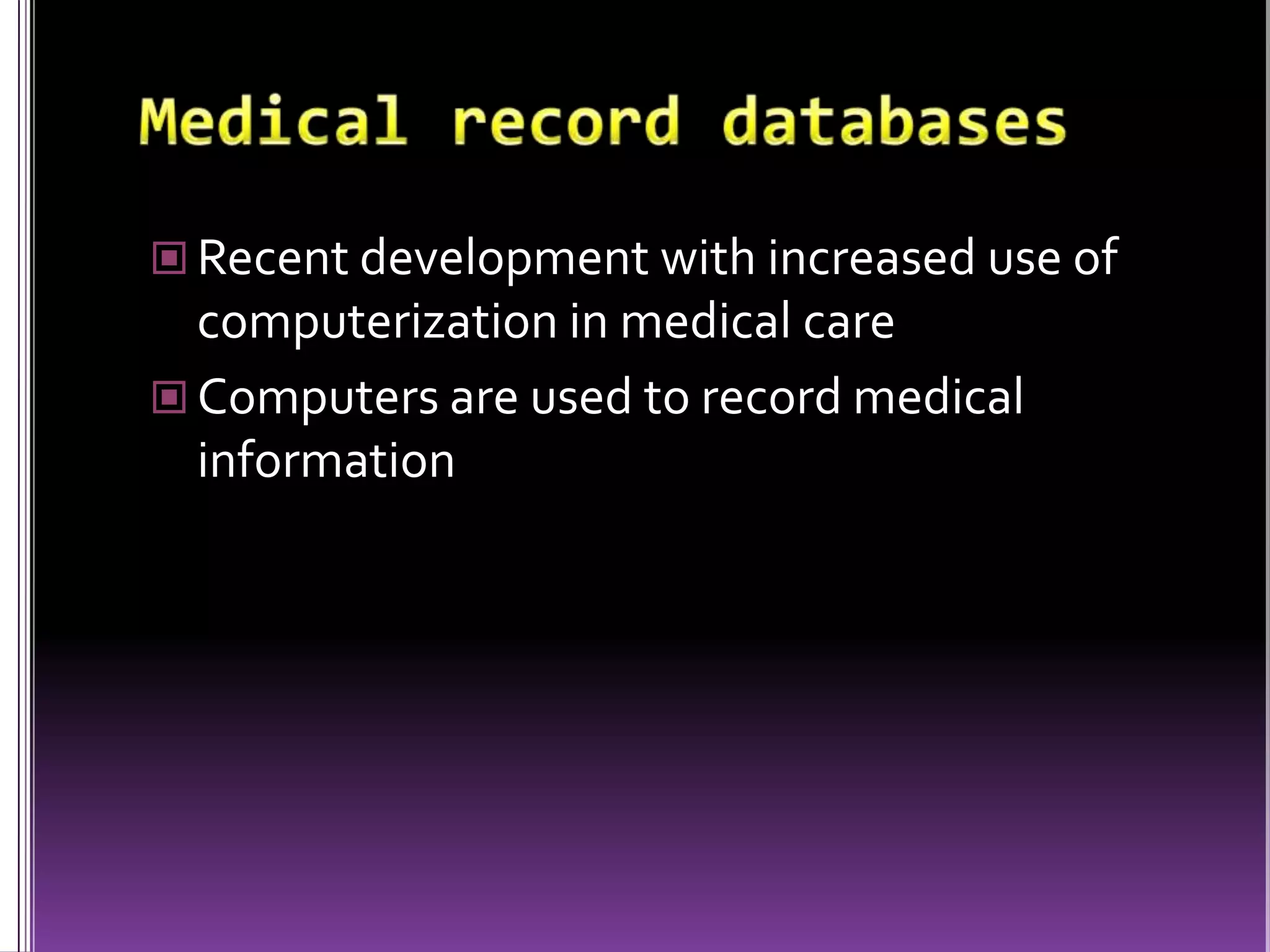  Recent development with increased use of

computerization in medical care
 Computers are used to record medical
information

 