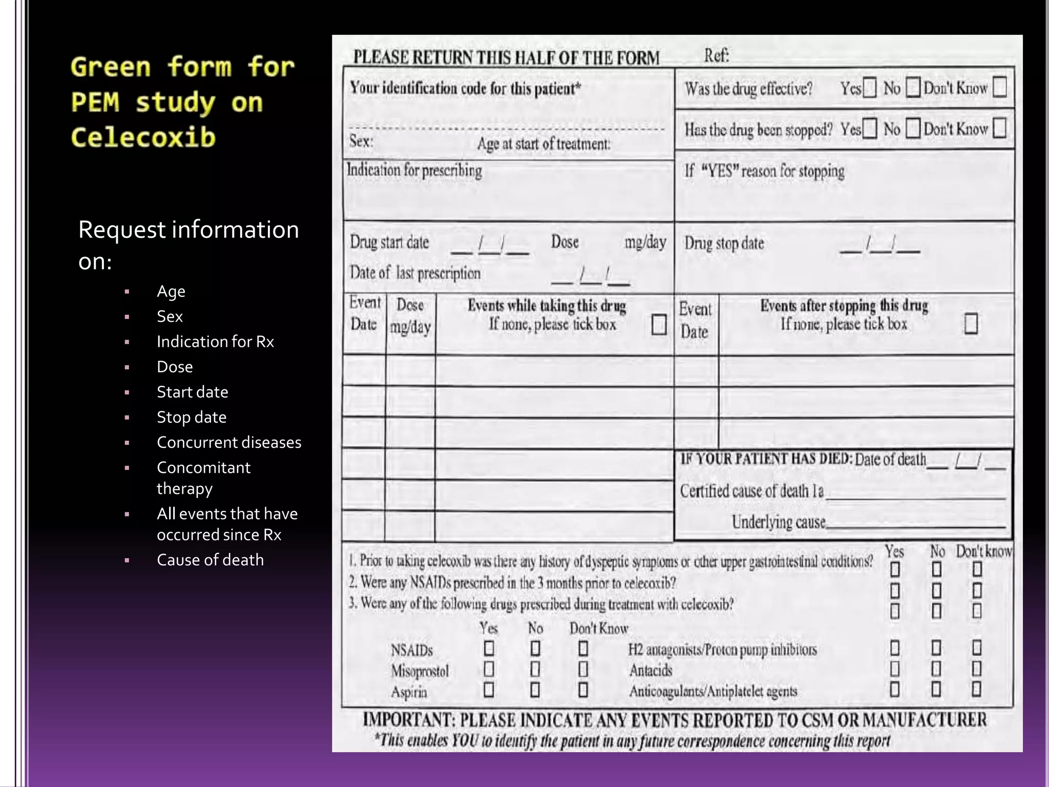 Request information
on:











Age
Sex
Indication for Rx
Dose
Start date
Stop date
Concurrent diseases
Concomitant
therapy
All events that have
occurred since Rx
Cause of death

 