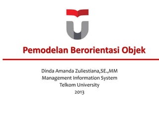 Pemodelan Berorientasi Objek 
Dinda Amanda Zuliestiana,SE.,MM 
Management Information System 
Telkom University 
2013 
 