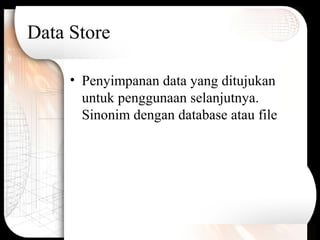 Data Store
• Penyimpanan data yang ditujukan
untuk penggunaan selanjutnya.
Sinonim dengan database atau file
 
