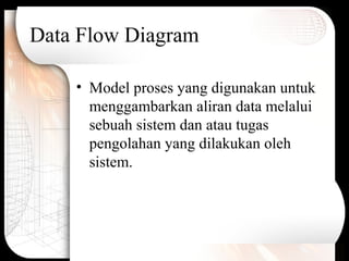 Data Flow Diagram
• Model proses yang digunakan untuk
menggambarkan aliran data melalui
sebuah sistem dan atau tugas
pengolahan yang dilakukan oleh
sistem.
 