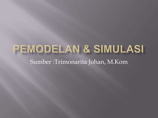 Pemodelan & Simulasi Sumber :Trimonarita Johan, M.Kom 