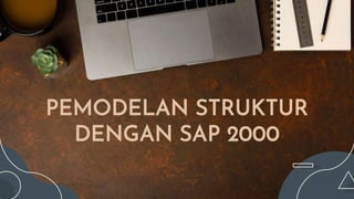 PEMODELAN STRUKTUR
DENGAN SAP 2000
 