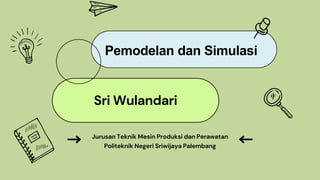 Sri Wulandari
Jurusan Teknik Mesin Produksi dan Perawatan
Politeknik Negeri Sriwijaya Palembang
Pemodelan dan Simulasi
 