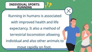 Running in humans is associated
with improved health and life
expectancy. It also a method of
terrestrial locomotion allowing
individual and also other animals to
move rapidly on foot.
INDIVIDUAL SPORTS:
RUNNING
 