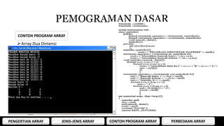 PEMOGRAMAN DASAR 
CONTOH PROGRAM ARRAY 
Array Dua Dimensi 
PENGERTIAN ARRAY JENIS-JENIS ARRAY CONTOH PROGRAM ARRAY PERBEDAAN ARRAY 
 