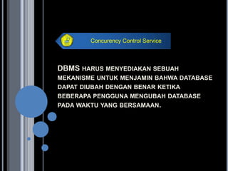 Concurency Control Service



DBMS HARUS MENYEDIAKAN SEBUAH
MEKANISME UNTUK MENJAMIN BAHWA DATABASE
DAPAT DIUBAH DENGAN BENAR KETIKA
BEBERAPA PENGGUNA MENGUBAH DATABASE
PADA WAKTU YANG BERSAMAAN.
 