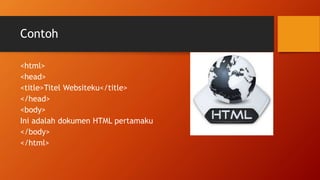 Contoh
<html>
<head>
<title>Titel Websiteku</title>
</head>
<body>
Ini adalah dokumen HTML pertamaku
</body>
</html>
 