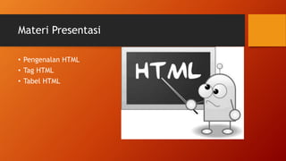 Materi Presentasi
• Pengenalan HTML
• Tag HTML
• Tabel HTML
 