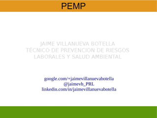 google.com/+jaimevillanuevabotella
@jaimevb_PRL
linkedin.com/in/jaimevillanuevabotella
PEMP
 