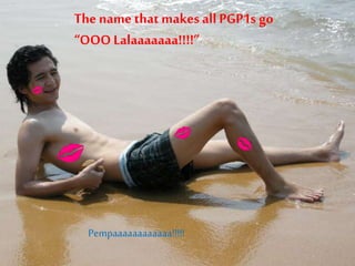 The name that makes all PGP1s go
“OOO Lalaaaaaaa!!!!”
Pempaaaaaaaaaaaa!!!!!
 