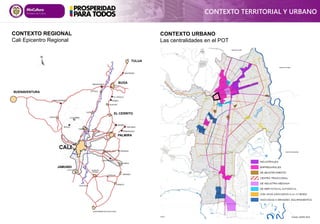 CONTEXTO TERRITORIAL Y URBANO
CONTEXTO REGIONAL
Cali Epicentro Regional
CONTEXTO URBANO
Las centralidades en el POT
CALI
PALMIRA
BUGA
TULUA
BUENAVENTURA
JAMUNDI
EL CERRITO
Fuente: DAPM 2014
 