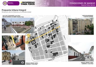 EDIFICIOS MODERNOS
PLAZA DE CAICEDO
CALLE DE LA ESCOPETA / Corto Plazo
BALCON AVENIDA COLOMBIA / Mediano Plazo
ESPACIO URBANO LINEAL
CARRERA 4 / Corto Plazo
ESPACIO URBANO LINEAL
CARRERA 4 / Corto Plazo


1
1
2
4
2
4
3
3
Propuesta Urbana Integral
Itinerario de la Colonia a la Modernidad
CONDICIONES DE MANEJO
Aspecto Físico-Técnico


 
