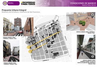



ESPACIO URBANO LINEAL
CARRERA 5 / Mediano Plazo
ESPACIO URBANO LINEAL
CARRERA 5 / Mediano Plazo
1
1
2
2

Propuesta Urbana Integral
Itinerario de la Cultura / Itinerario de San Francisco
CONDICIONES DE MANEJO
Aspecto Físico-Técnico
ESPACIO URBANO LINEAL
CARRERA 6 DESDE LA CALLE 5
HASTA LA PLAZA DE SAN FRANCISCO
Mediano Plazo
ESPACIO URBANO LINEAL CARRERA 5
Mediano Plazo
3
3
4
4

 