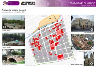 PUENTE ORTIZ*
CONJUNTO DE SAN FRANCISCO
TEATRO MUNICIPAL
PUENTE ESPAÑA
1
1
2
3
4
5
2
PUENTE DE LA CERVECERIA**
4
5
6
6
IGLESIA DE SANTA ROSA
3
*En proceso de ejecución. **Ejecutado
CONDICIONES DE MANEJO
Aspecto Físico-Técnico
CAM
Plazoleta Jairo
Varela
Propuesta Urbana Integral
Intervención en inmuebles BIC
 