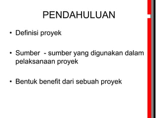 PENDAHULUAN
• Definisi proyek
• Sumber - sumber yang digunakan dalam
pelaksanaan proyek
• Bentuk benefit dari sebuah proyek
 