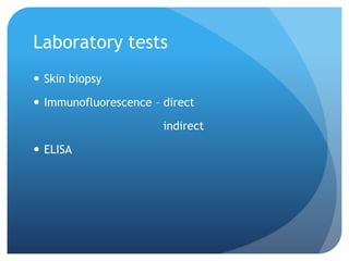 Laboratory tests
 Skin biopsy
 Immunofluorescence – direct
indirect
 ELISA
 