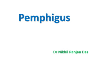Pemphigus
Dr Nikhil Ranjan Das
 