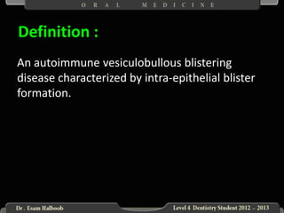 Definition :
An autoimmune vesiculobullous blistering
disease characterized by intra-epithelial blister
formation.

 