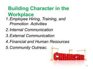 Building Character in the
Workplace
1.Employee Hiring, Training, and
Promotion Activities
2.Internal Communication
3.External Communication
4.Financial and Human Resources
5.Community Outreach
25
 