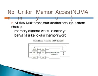 No
n
Unifor
m
Memor
y
Acces
s
(NUMA
)
 NUMA Multiprocessor adalah sebuah sistem
shared
memory dimana waktu aksesnya
bervariasi ke lokasi memori word
 