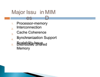 Scalability Issue
Major Issu
es
in MIM
D
Processor-memory
Interconnection
Cache Coherence
Synchronization Support
Scalability Issue
1.
2.
3.
4.
Distributed Shared
Memory
5.
 