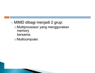  MIMD dibagi menjadi 2 grup:
 Multiprocessor yang menggunakan
memory
bersama.
 Multicomputer.
 