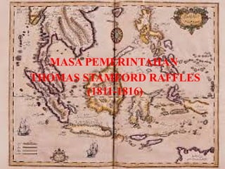 MASA PEMERINTAHAN
THOMAS STAMFORD RAFFLES
(1811-1816)
 