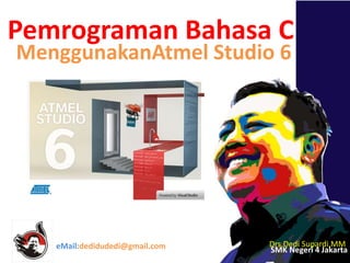 Pemrograman Bahasa C
Drs.Dedi Supardi,MM
SMK Negeri 4 JakartaeMail:dedidudedi@gmail.com
MenggunakanAtmel Studio 6
 