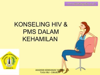 KONSELING HIV &
PMS DALAM
KEHAMILAN
AKADEMI KEBIDANAN YASPEN
TUGU IBU - CIBUBUR
 