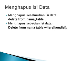 Menghapus keseluruhan isi data
delete from nama_table;
 Menghapus sebagian isi data:
Delete from nama table where[kondisi];
 