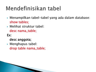  Menampilkan tabel-tabel yang ada dalam database:
show tables;
 Melihat struktur tabel:
desc nama_table;
Ex:
desc anggota;
 Menghapus tabel:
drop table nama_table;
 