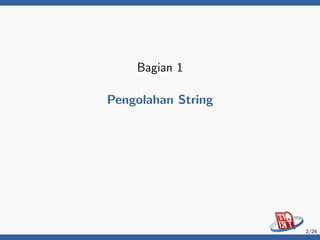 Bagian 1
Pengolahan String
2/24
 