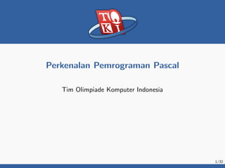 Perkenalan Pemrograman Pascal
Tim Olimpiade Komputer Indonesia
1/32
 