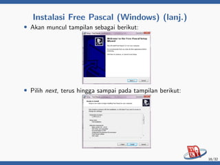 Instalasi Free Pascal (Windows) (lanj.)
• Akan muncul tampilan sebagai berikut:
• Pilih next, terus hingga sampai pada tampilan berikut:
16/32
 