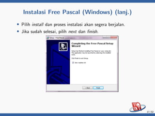 Instalasi Free Pascal (Windows) (lanj.)
• Pilih install dan proses instalasi akan segera berjalan.
• Jika sudah selesai, pilih next dan finish.
17/32
 