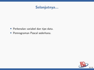 Selanjutnya...
• Perkenalan variabel dan tipe data.
• Pemrograman Pascal sederhana.
32/32
 