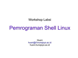 Workshop Labsi
Pemrograman Shell Linux
Husni
husni@if.trunojoyo.ac.id
husni.trunojoyo.ac.id
 